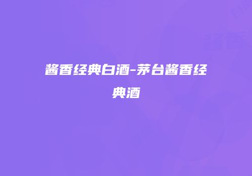 酱香经典白酒-茅台酱香经典酒