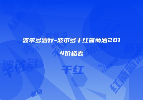 波尔多酒行-波尔多干红葡萄酒2014价格表