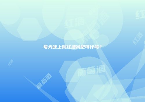 每天晚上喝红酒减肥可行吗？