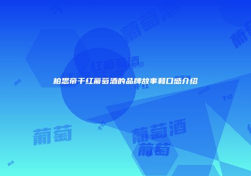 柏思帝干红葡萄酒的品牌故事和口感介绍