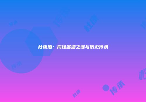 杜康酒：揭秘名酒之谜与历史传承