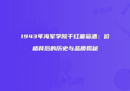 1943年海军学院干红葡萄酒：价格背后的历史与品质揭秘