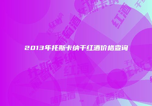 2013年托斯卡纳干红酒价格查询