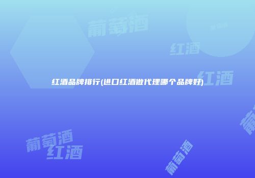 红酒品牌排行(进口红酒做代理哪个品牌好)