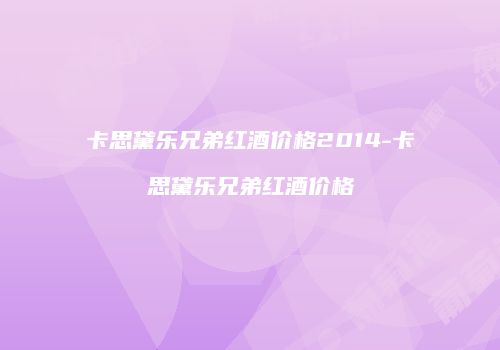 卡思黛乐兄弟红酒价格2014-卡思黛乐兄弟红酒价格