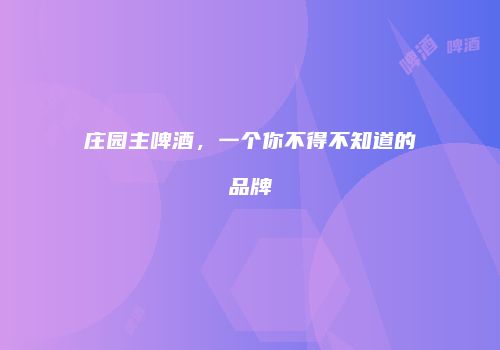 庄园主啤酒，一个你不得不知道的品牌