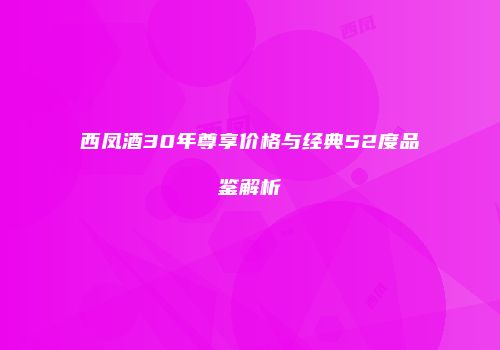 西凤酒30年尊享价格与经典52度品鉴解析