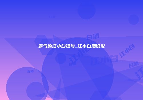 霸气的江小白短句_江小白酒说说