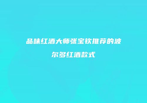 品味红酒大师张宝钦推荐的波尔多红酒款式