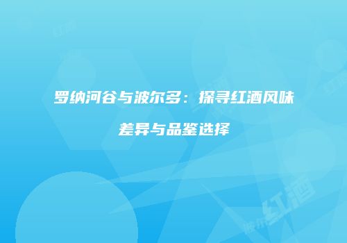 罗纳河谷与波尔多：探寻红酒风味差异与品鉴选择