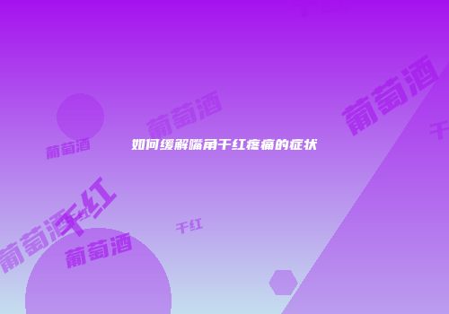 如何缓解嘴角干红疼痛的症状