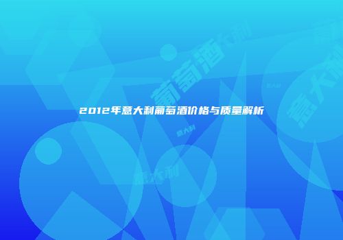 2012年意大利葡萄酒价格与质量解析