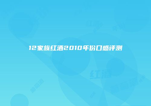 12家族红酒2010年份口感评测