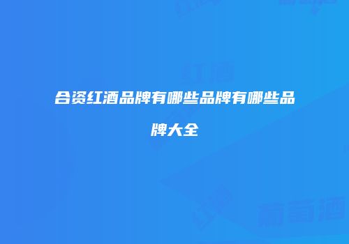 合资红酒品牌有哪些品牌有哪些品牌大全