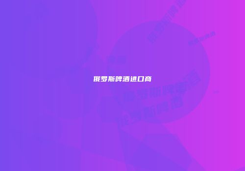 俄罗斯啤酒进口商