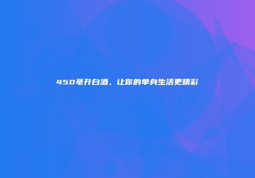 450毫升白酒，让你的单身生活更精彩