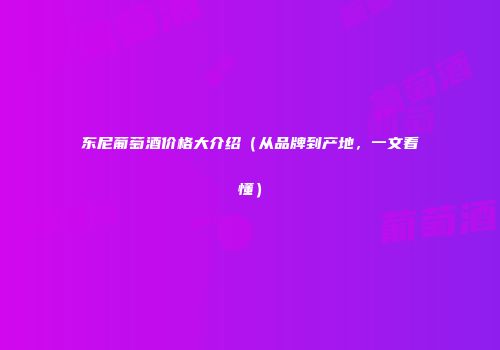 东尼葡萄酒价格大介绍（从品牌到产地，一文看懂）