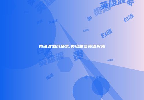 英雄渡酒价格表,英雄渡富贵酒价格