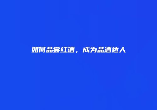如何品尝红酒，成为品酒达人