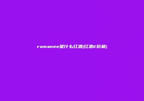 romanee是什么红酒(红酒E价格)