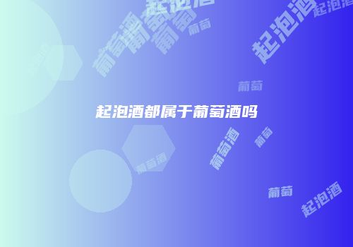 起泡酒都属于葡萄酒吗