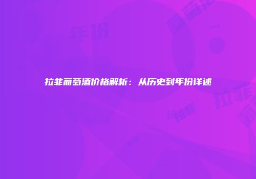 拉菲葡萄酒价格解析：从历史到年份详述