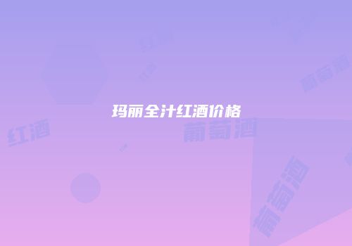玛丽全汁红酒价格