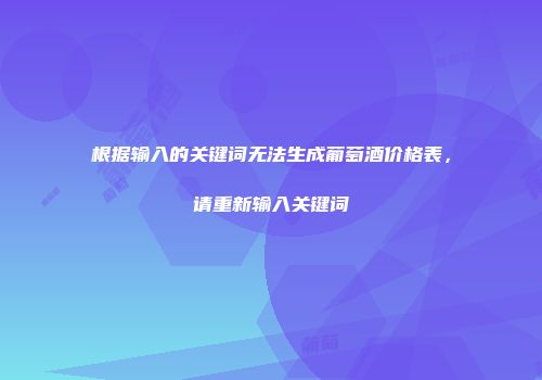 根据输入的关键词无法生成葡萄酒价格表，请重新输入关键词