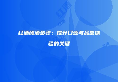 红酒醒酒步骤：提升口感与品鉴体验的关键