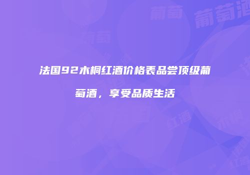 法国92木桐红酒价格表品尝顶级葡萄酒，享受品质生活