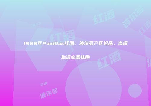 1988年Pauillac红酒：波尔多产区珍品，高端生活必备佳酿