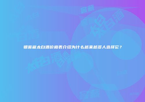 银窖藏太白酒价格表介绍为什么越来越多人选择它？
