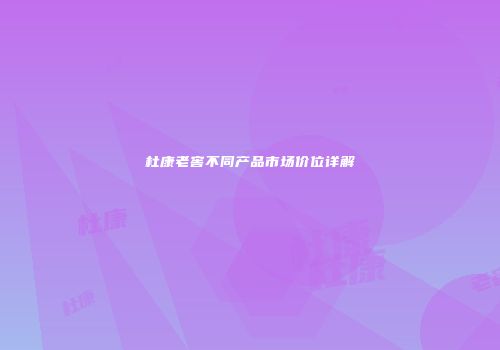 杜康老窖不同产品市场价位详解