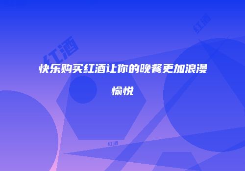 快乐购买红酒让你的晚餐更加浪漫愉悦
