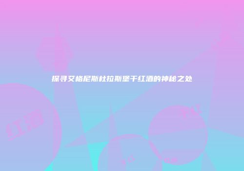 探寻艾格尼斯杜拉斯堡干红酒的神秘之处