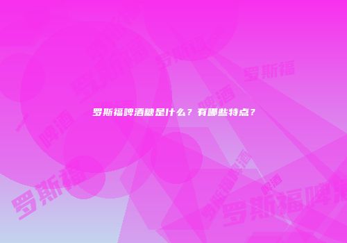 罗斯福啤酒糖是什么？有哪些特点？