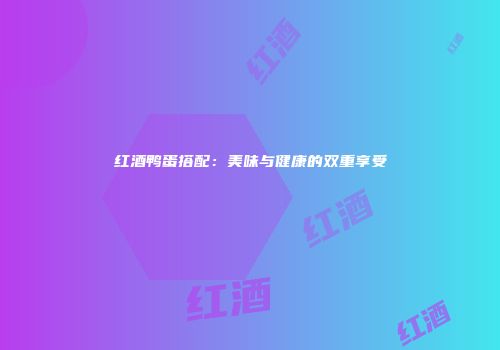 红酒鸭蛋搭配：美味与健康的双重享受