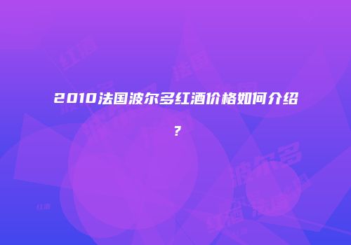 2010法国波尔多红酒价格如何介绍？