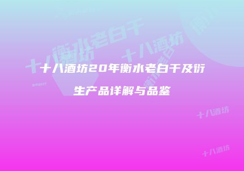 十八酒坊20年衡水老白干及衍生产品详解与品鉴