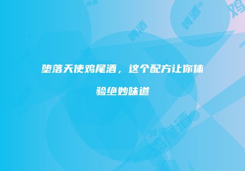 堕落天使鸡尾酒，这个配方让你体验绝妙味道