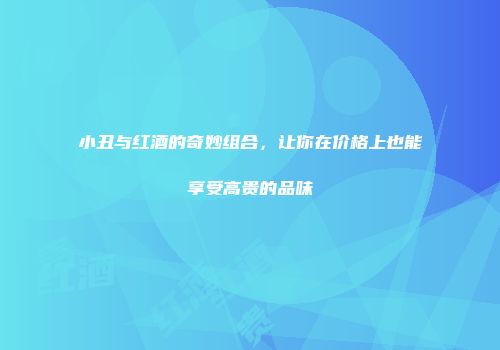 小丑与红酒的奇妙组合，让你在价格上也能享受高贵的品味