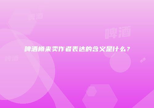 啤酒樽来卖作者表达的含义是什么？
