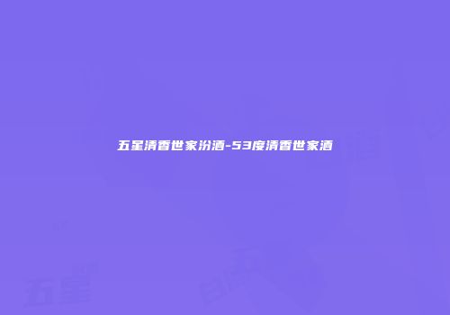 五星清香世家汾酒-53度清香世家酒
