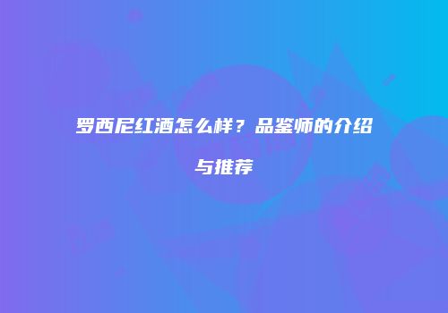 罗西尼红酒怎么样？品鉴师的介绍与推荐