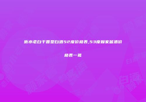 衡水老白干香型白酒52度价格表,53度赖家酱酒价格表一览