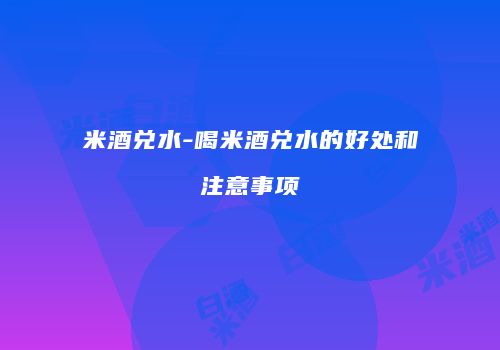 米酒兑水-喝米酒兑水的好处和注意事项