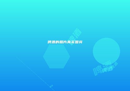 啤酒的照片真实国宾