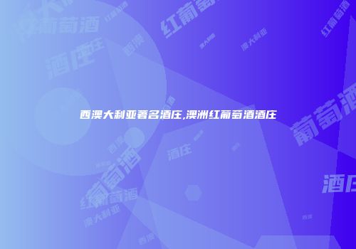 西澳大利亚著名酒庄,澳洲红葡萄酒酒庄