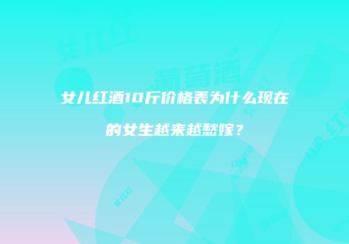 女儿红酒10斤价格表为什么现在的女生越来越愁嫁？