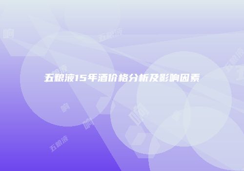 五粮液15年酒价格分析及影响因素